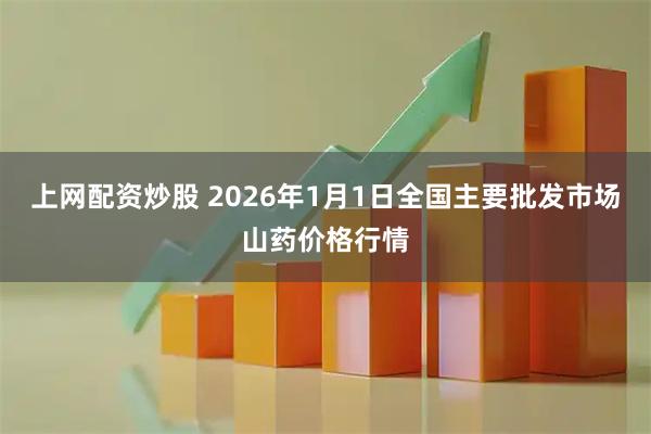 上网配资炒股 2026年1月1日全国主要批发市场山药价格行情