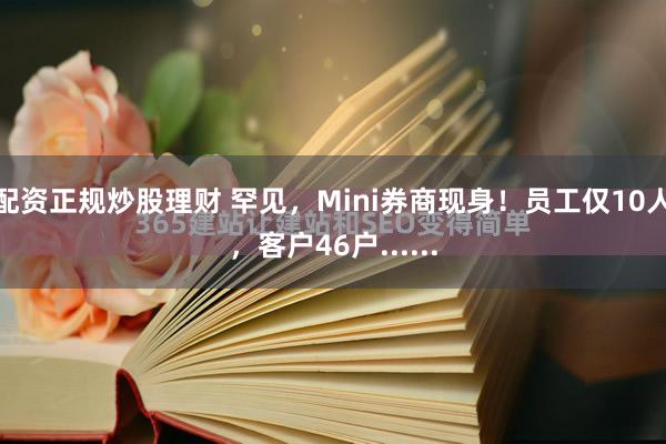 配资正规炒股理财 罕见，Mini券商现身！员工仅10人，客户46户......
